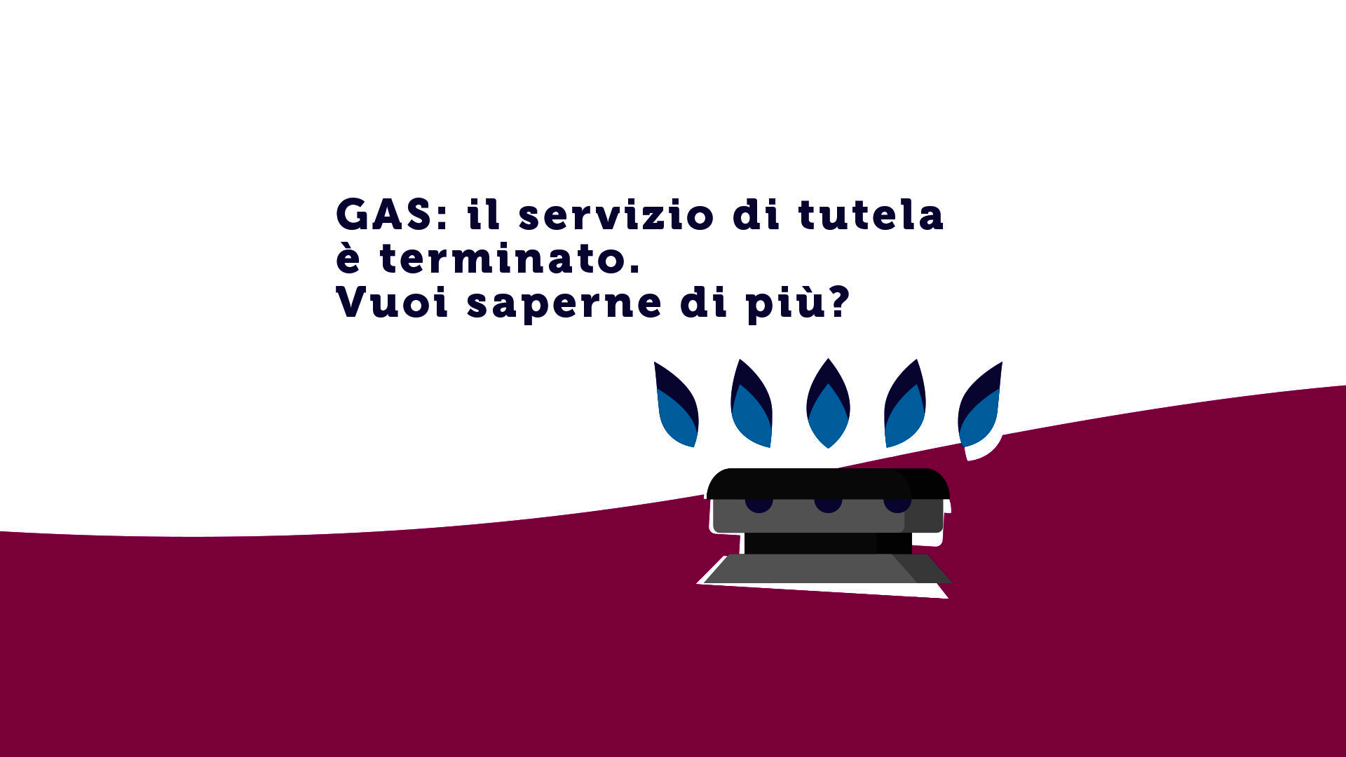 Gas: Il servizio di tutela è terminato. Vuoi saperne di più? Gas: Il servizio di tutela è terminato. Vuoi saperne di più?